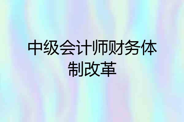 中级会计师财务体制改革