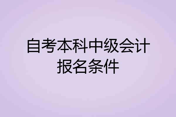 自考本科中级会计报名条件