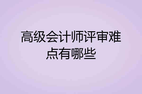 高级会计师评审难点有哪些