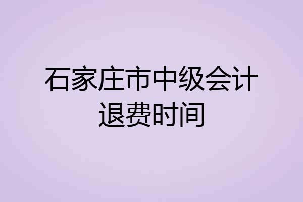 石家庄市中级会计退费时间