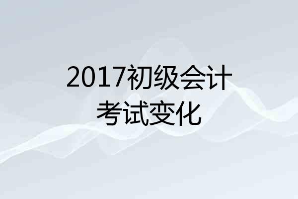 2017初级会计考试变化