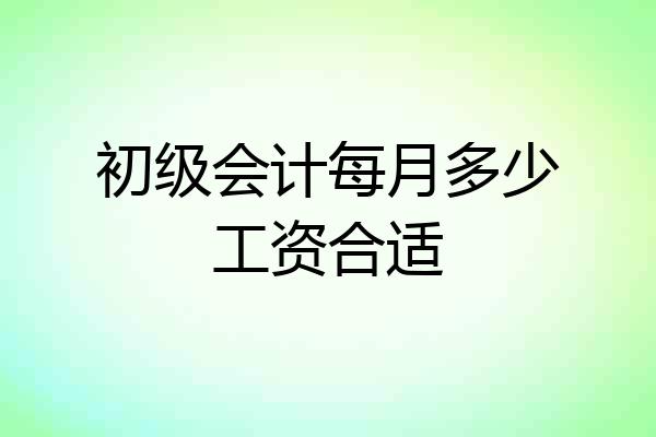 初级会计每月多少工资合适