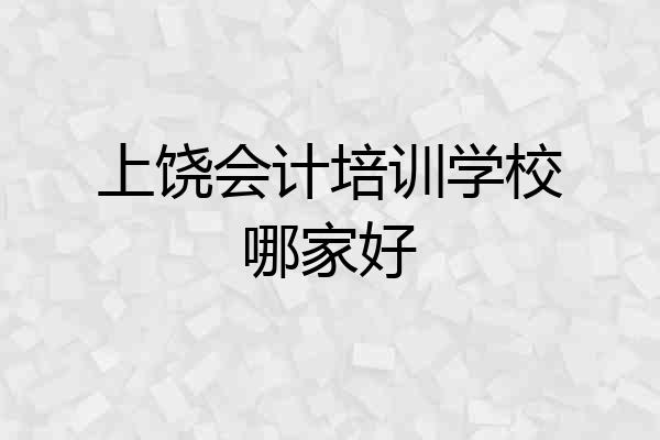 上饶会计培训学校哪家好
