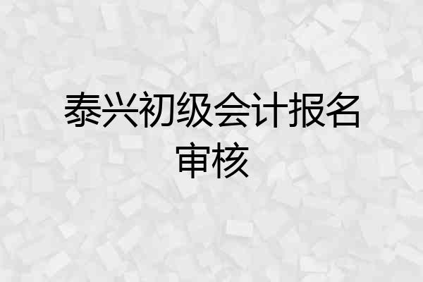 泰兴初级会计报名审核