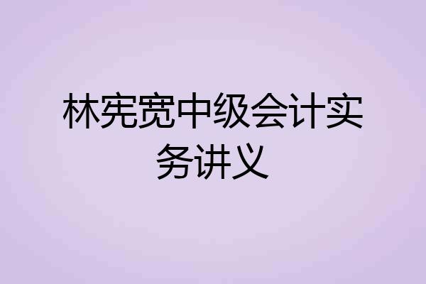 林宪宽中级会计实务讲义