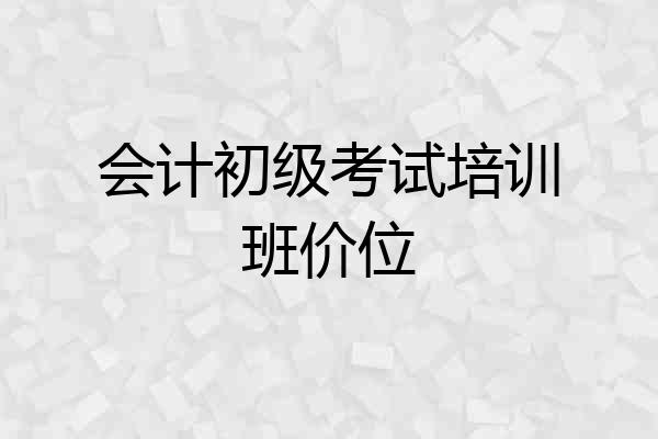 会计初级考试培训班价位