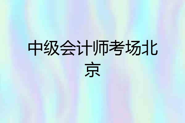 中级会计师考场北京