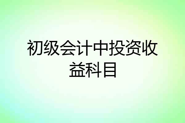 初级会计中投资收益科目