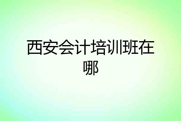 西安会计培训班在哪