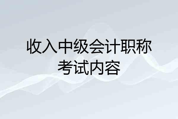 收入中级会计职称考试内容