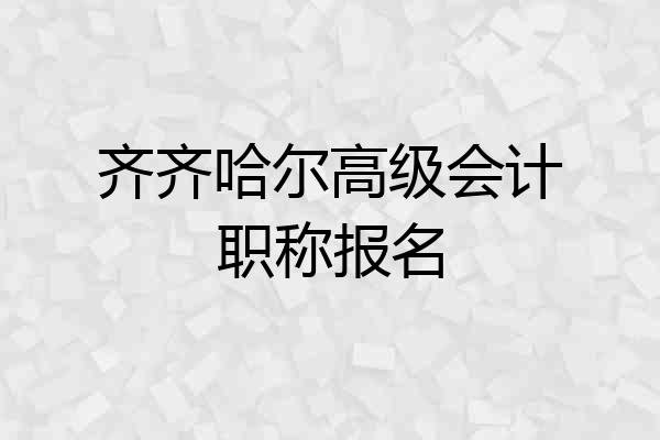 齐齐哈尔高级会计职称报名