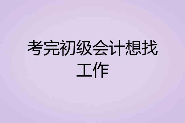 考完初级会计想找工作