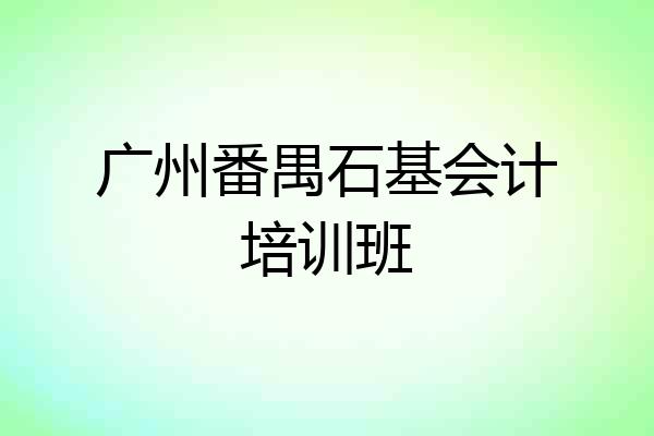 广州番禺石基会计培训班