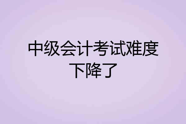 中级会计考试难度下降了