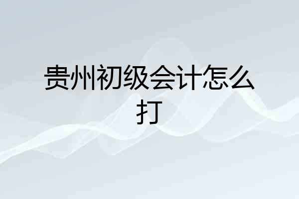 贵州初级会计怎么打