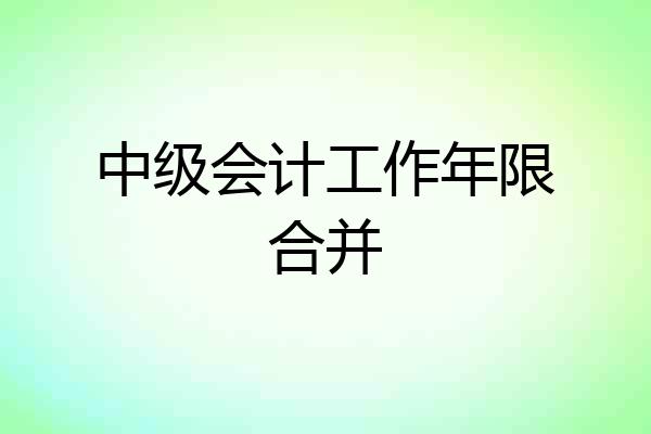 中级会计工作年限合并