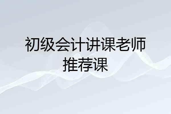 初级会计讲课老师推荐课