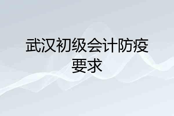 武汉初级会计防疫要求