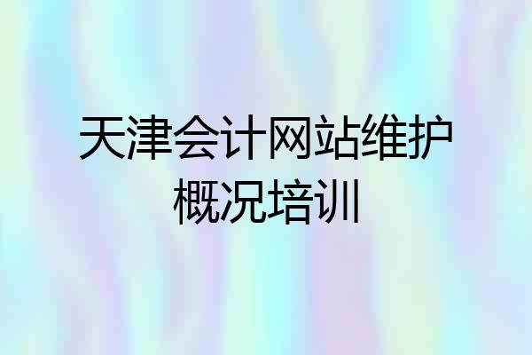 天津会计网站维护概况培训
