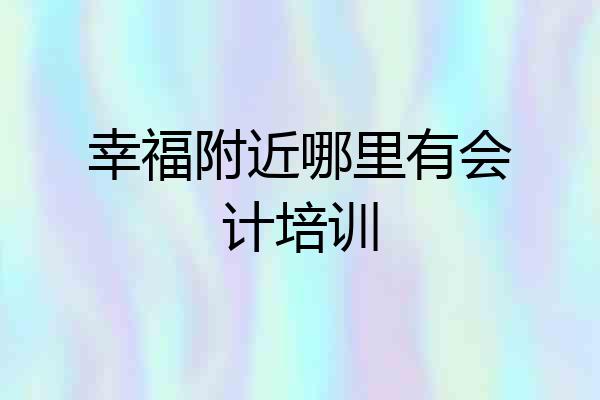 幸福附近哪里有会计培训