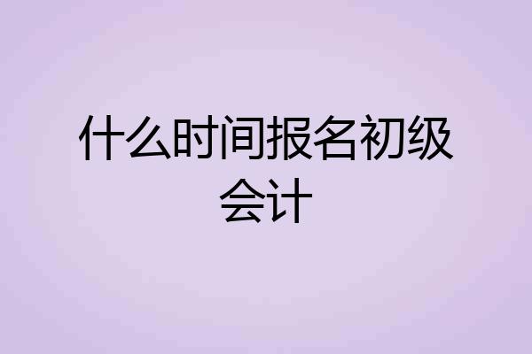 什么时间报名初级会计