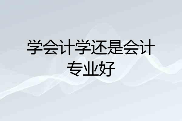 学会计学还是会计专业好