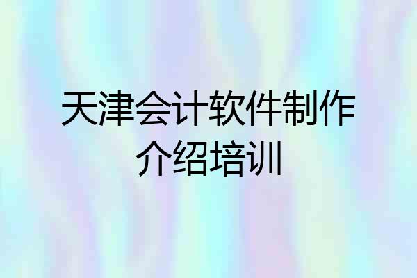 天津会计软件制作介绍培训