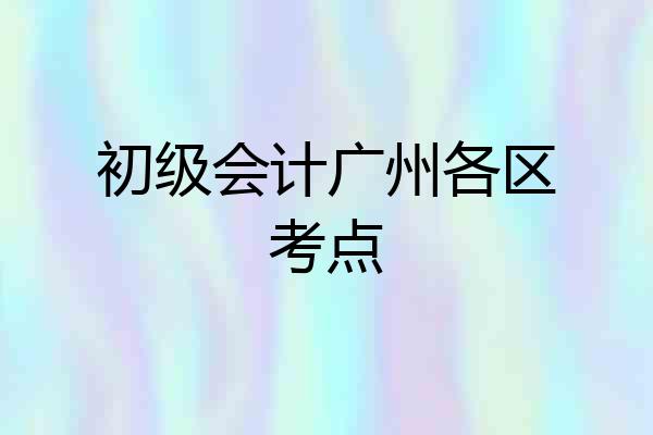 初级会计广州各区考点