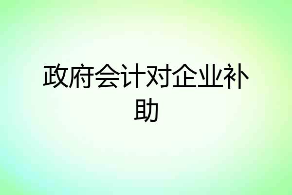 政府会计对企业补助