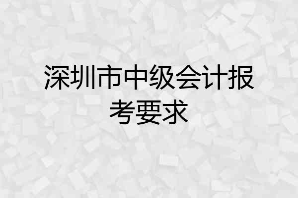 深圳市中级会计报考要求