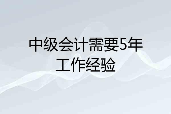 中级会计需要5年工作经验