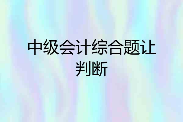 中级会计综合题让判断