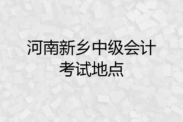 河南新乡中级会计考试地点