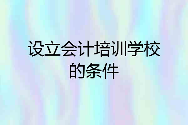 设立会计培训学校的条件