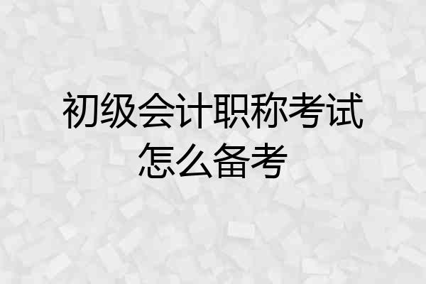初级会计职称考试怎么备考