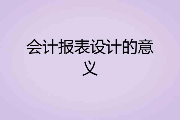 会计报表设计的意义