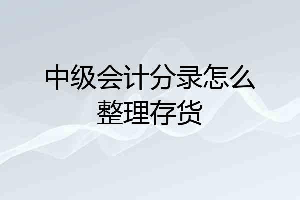 中级会计分录怎么整理存货