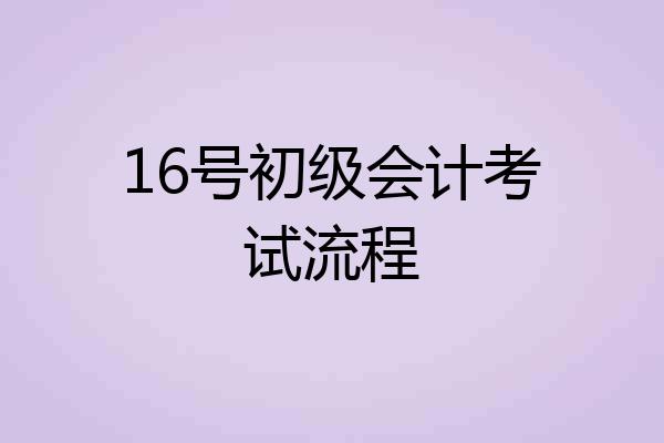 16号初级会计考试流程