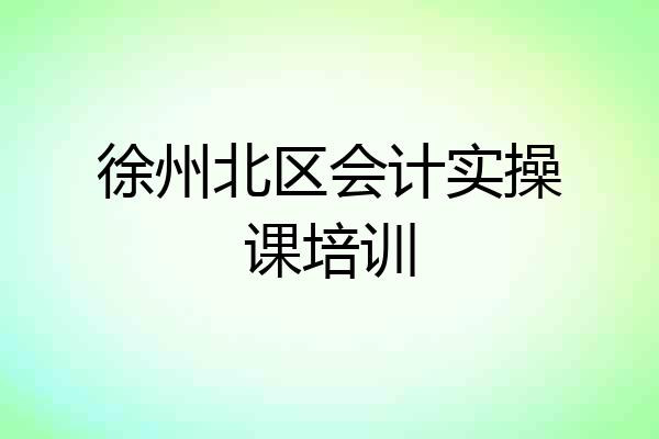 徐州北区会计实操课培训
