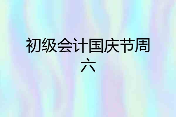初级会计国庆节周六