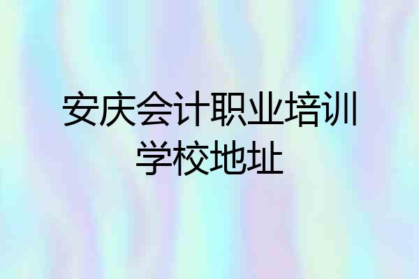 安庆会计职业培训学校地址