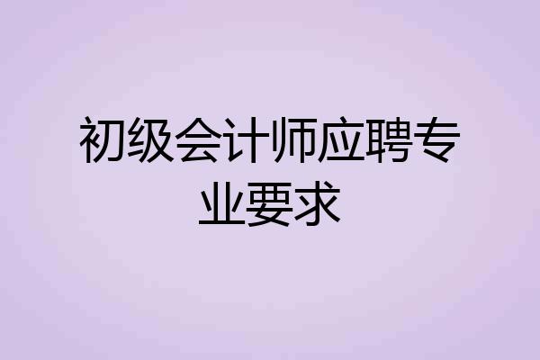初级会计师应聘专业要求