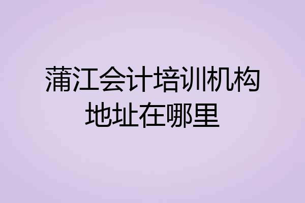 蒲江会计培训机构地址在哪里