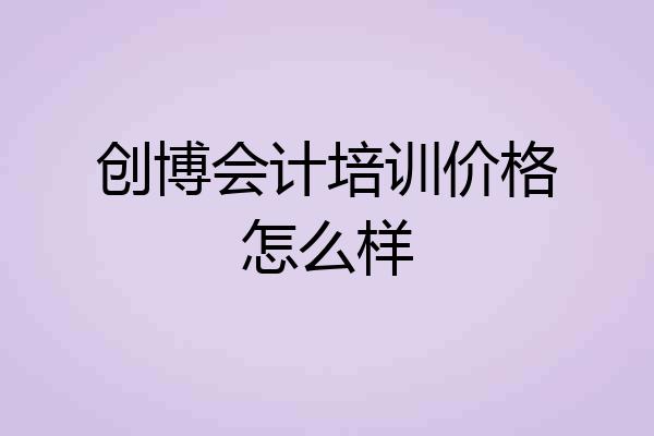 创博会计培训价格怎么样