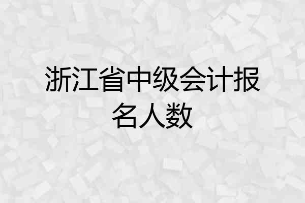 浙江省中级会计报名人数