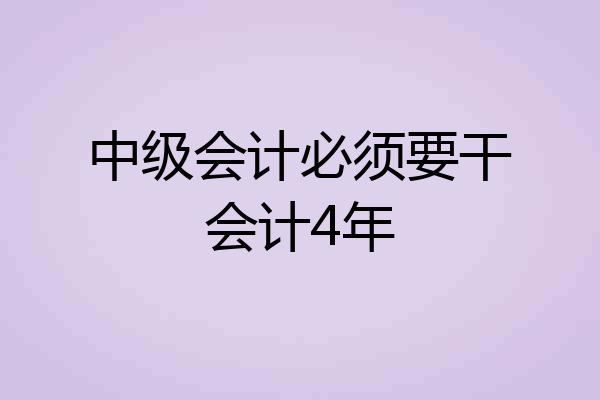 中级会计必须要干会计4年