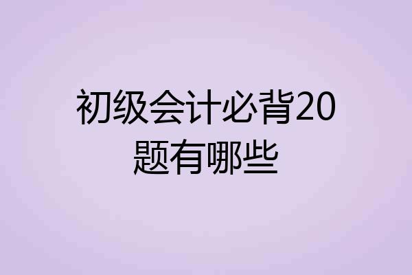 初级会计必背20题有哪些
