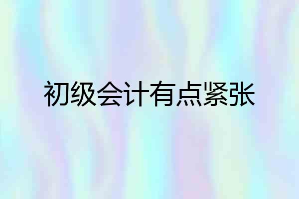 初级会计有点紧张