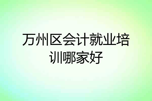 万州区会计就业培训哪家好