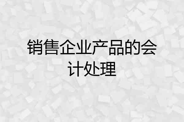 销售企业产品的会计处理